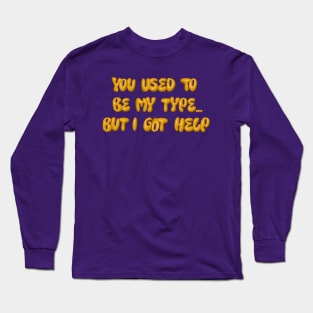 You used to be my type but I got help Long Sleeve T-Shirt